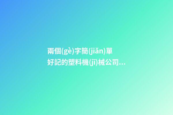 兩個(gè)字簡(jiǎn)單好記的塑料機(jī)械公司名字大全 這些適合推薦